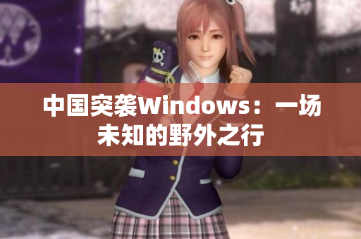 中国突袭Windows：一场未知的野外之行
