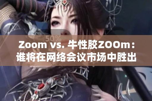 Zoom vs. 牛性胶ZOOm：谁将在网络会议市场中胜出？