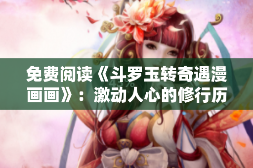免费阅读《斗罗玉转奇遇漫画画》：激动人心的修行历程