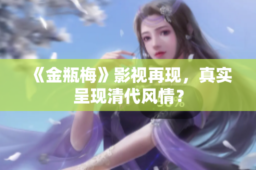 《金瓶梅》影视再现，真实呈现清代风情？