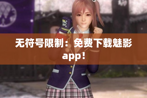 无符号限制：免费下载魅影app！