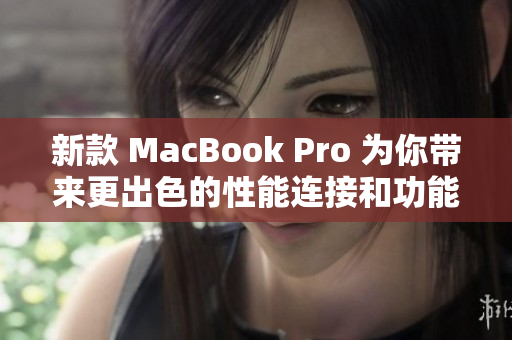 新款 MacBook Pro 为你带来更出色的性能连接和功能