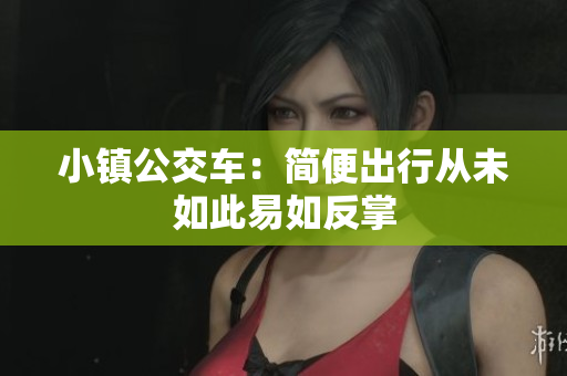 小镇公交车：简便出行从未如此易如反掌