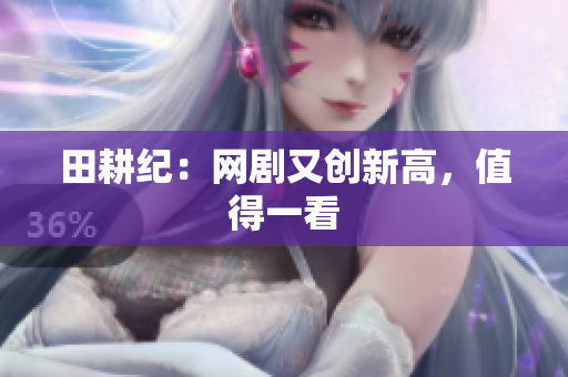 田耕纪：网剧又创新高，值得一看