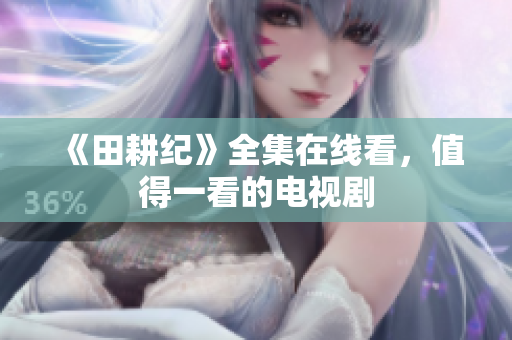 《田耕纪》全集在线看，值得一看的电视剧