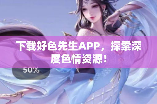 下载好色先生APP，探索深度色情资源！