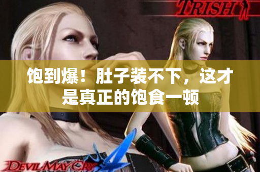 饱到爆！肚子装不下，这才是真正的饱食一顿