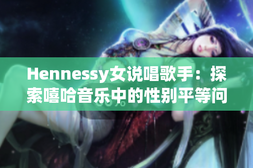 Hennessy女说唱歌手：探索嘻哈音乐中的性别平等问题