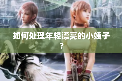 如何处理年轻漂亮的小姨子？
