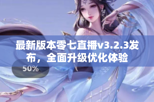 最新版本零七直播v3.2.3发布，全面升级优化体验