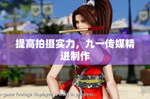 提高拍摄实力，九一传媒精进制作