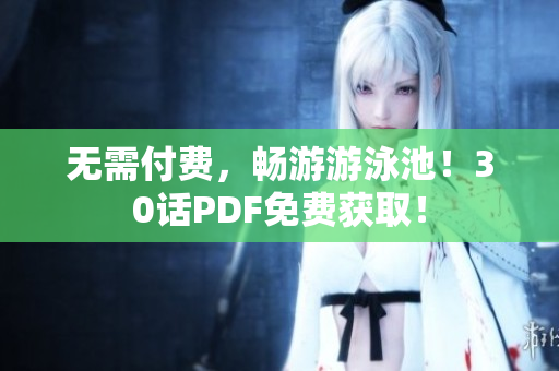 无需付费，畅游游泳池！30话PDF免费获取！