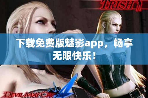 下载免费版魅影app，畅享无限快乐！