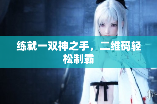 练就一双神之手，二维码轻松制霸