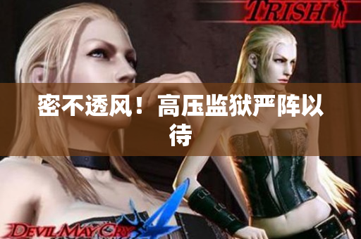 密不透风！高压监狱严阵以待