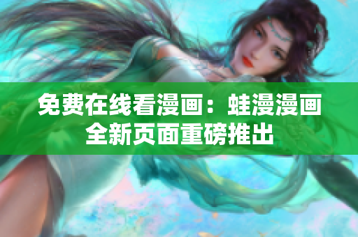 免费在线看漫画：蛙漫漫画全新页面重磅推出