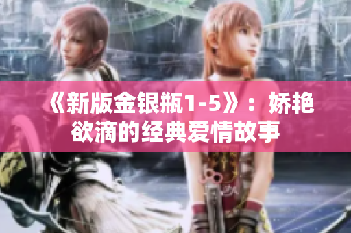 《新版金银瓶1-5》：娇艳欲滴的经典爱情故事