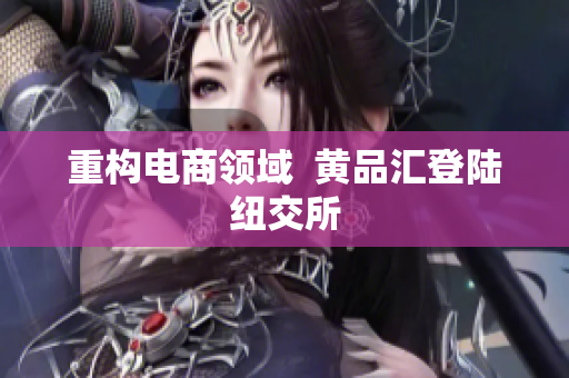 重构电商领域  黄品汇登陆纽交所