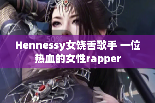 Hennessy女饶舌歌手 一位热血的女性rapper