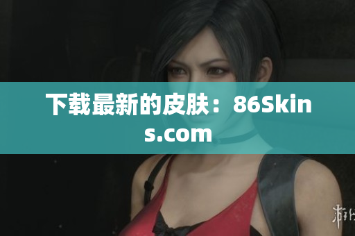 下载最新的皮肤：86Skins.com