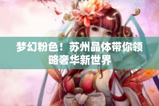 梦幻粉色！苏州晶体带你领略奢华新世界