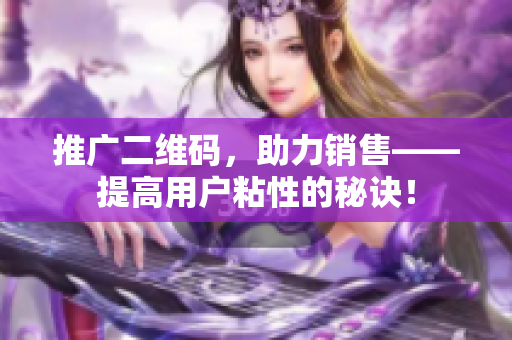推广二维码，助力销售——提高用户粘性的秘诀！
