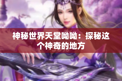 神秘世界天堂呦呦：探秘这个神奇的地方