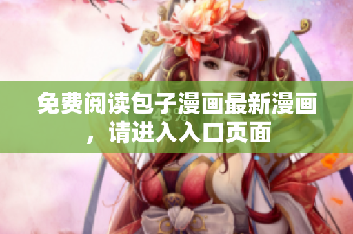 免费阅读包子漫画最新漫画，请进入入口页面