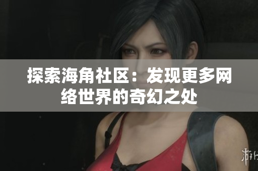 探索海角社区：发现更多网络世界的奇幻之处