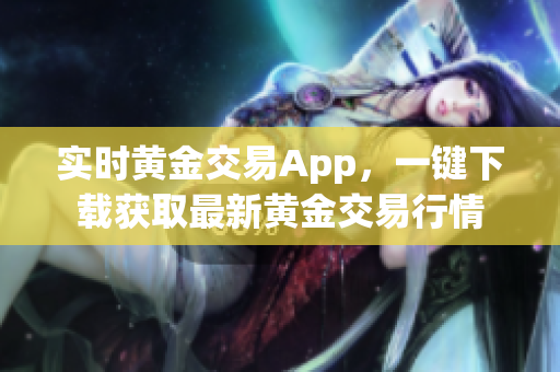 实时黄金交易App，一键下载获取最新黄金交易行情