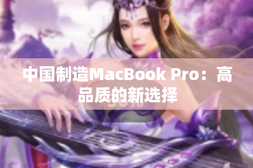 中国制造MacBook Pro：高品质的新选择