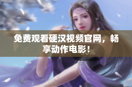 免费观看硬汉视频官网，畅享动作电影！