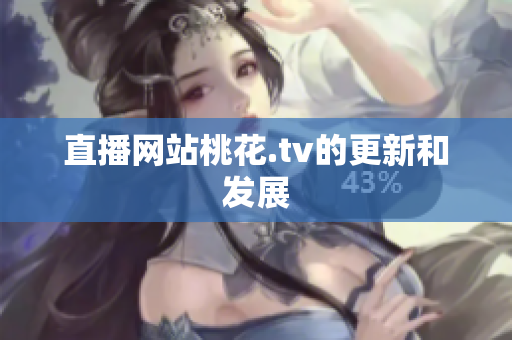 直播网站桃花.tv的更新和发展