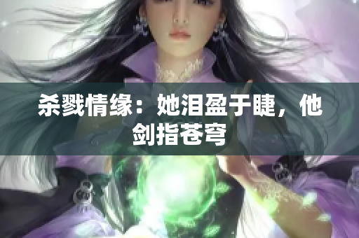 杀戮情缘：她泪盈于睫，他剑指苍穹