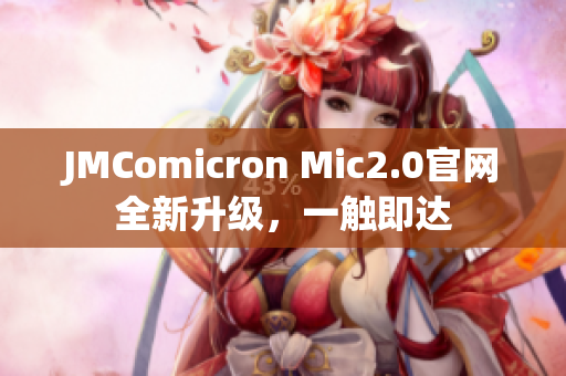 JMComicron Mic2.0官网全新升级，一触即达