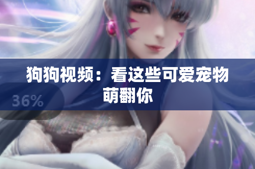 狗狗视频：看这些可爱宠物萌翻你