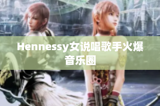 Hennessy女说唱歌手火爆音乐圈