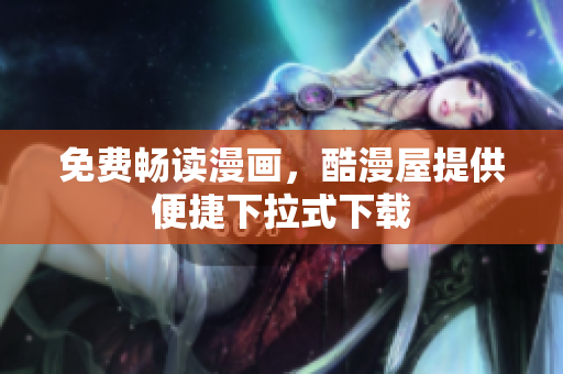 免费畅读漫画，酷漫屋提供便捷下拉式下载