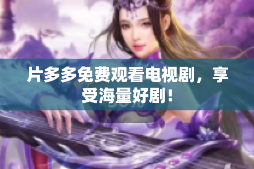 片多多免费观看电视剧，享受海量好剧！