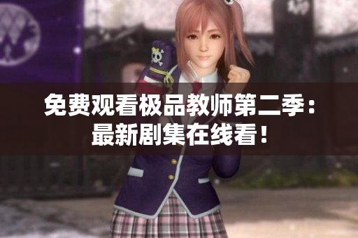 免费观看极品教师第二季：最新剧集在线看！