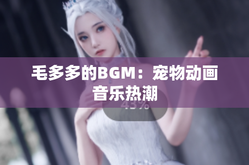 毛多多的BGM：宠物动画音乐热潮