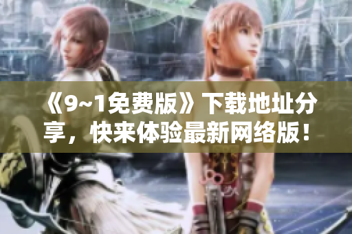 《9~1免费版》下载地址分享，快来体验最新网络版！