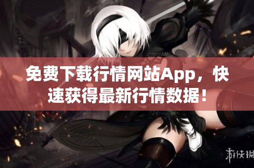 免费下载行情网站App，快速获得最新行情数据！