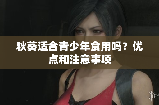 秋葵适合青少年食用吗？优点和注意事项