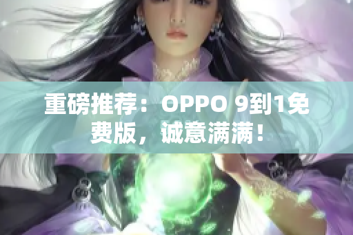 重磅推荐：OPPO 9到1免费版，诚意满满！