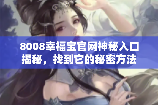 8008幸福宝官网神秘入口揭秘，找到它的秘密方法