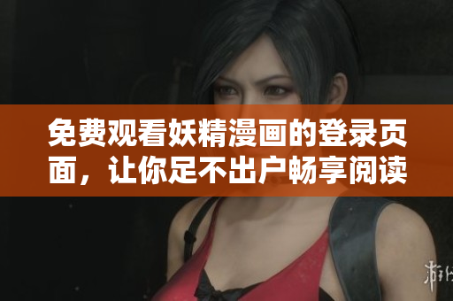 免费观看妖精漫画的登录页面，让你足不出户畅享阅读体验