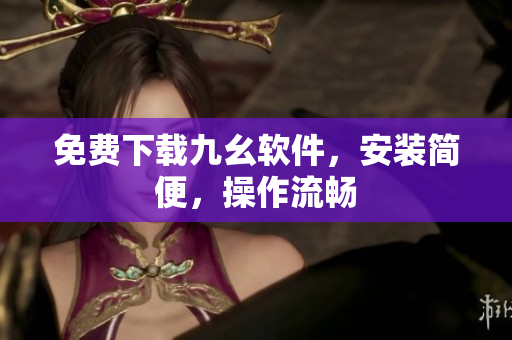 免费下载九幺软件，安装简便，操作流畅