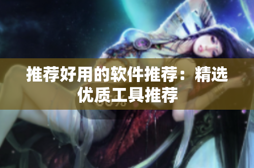 推荐好用的软件推荐：精选优质工具推荐