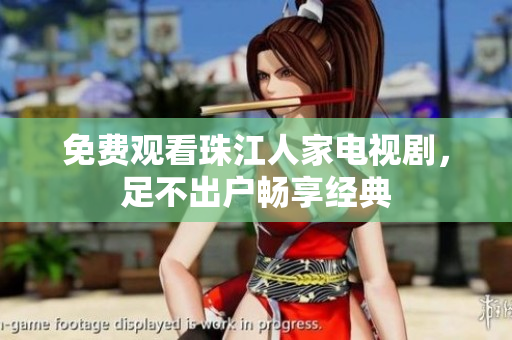 免费观看珠江人家电视剧，足不出户畅享经典